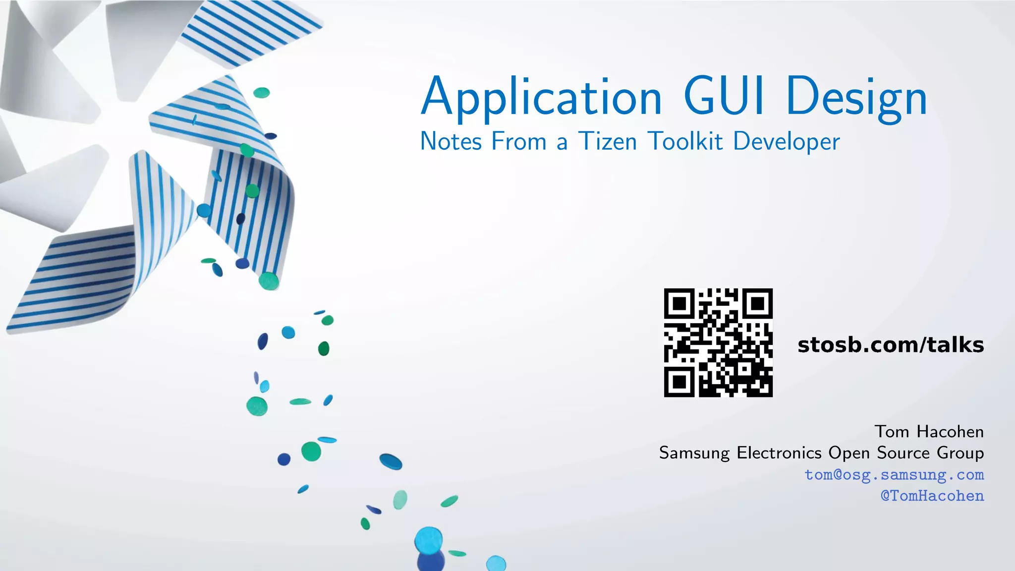 Application GUI Design
Notes From a Tizen Toolkit Developer
Tom Hacohen
Samsung Electronics Open Source Group
tom@osg.samsung.com
@TomHacohen
 