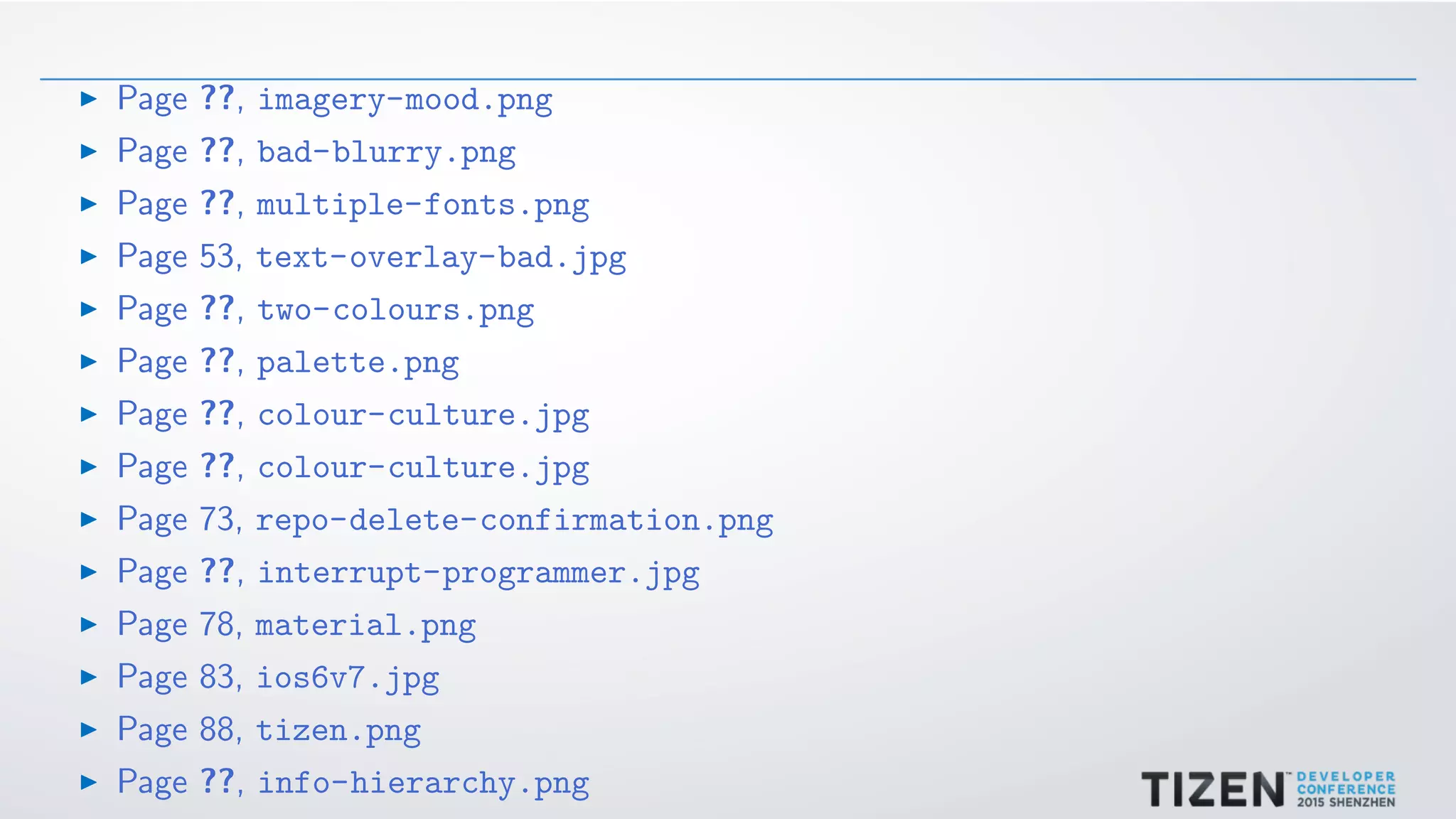 Page ??, imagery-mood.png
Page ??, bad-blurry.png
Page ??, multiple-fonts.png
Page 53, text-overlay-bad.jpg
Page ??, two-colours.png
Page ??, palette.png
Page ??, colour-culture.jpg
Page ??, colour-culture.jpg
Page 73, repo-delete-confirmation.png
Page ??, interrupt-programmer.jpg
Page 78, material.png
Page 83, ios6v7.jpg
Page 88, tizen.png
Page ??, info-hierarchy.png
 