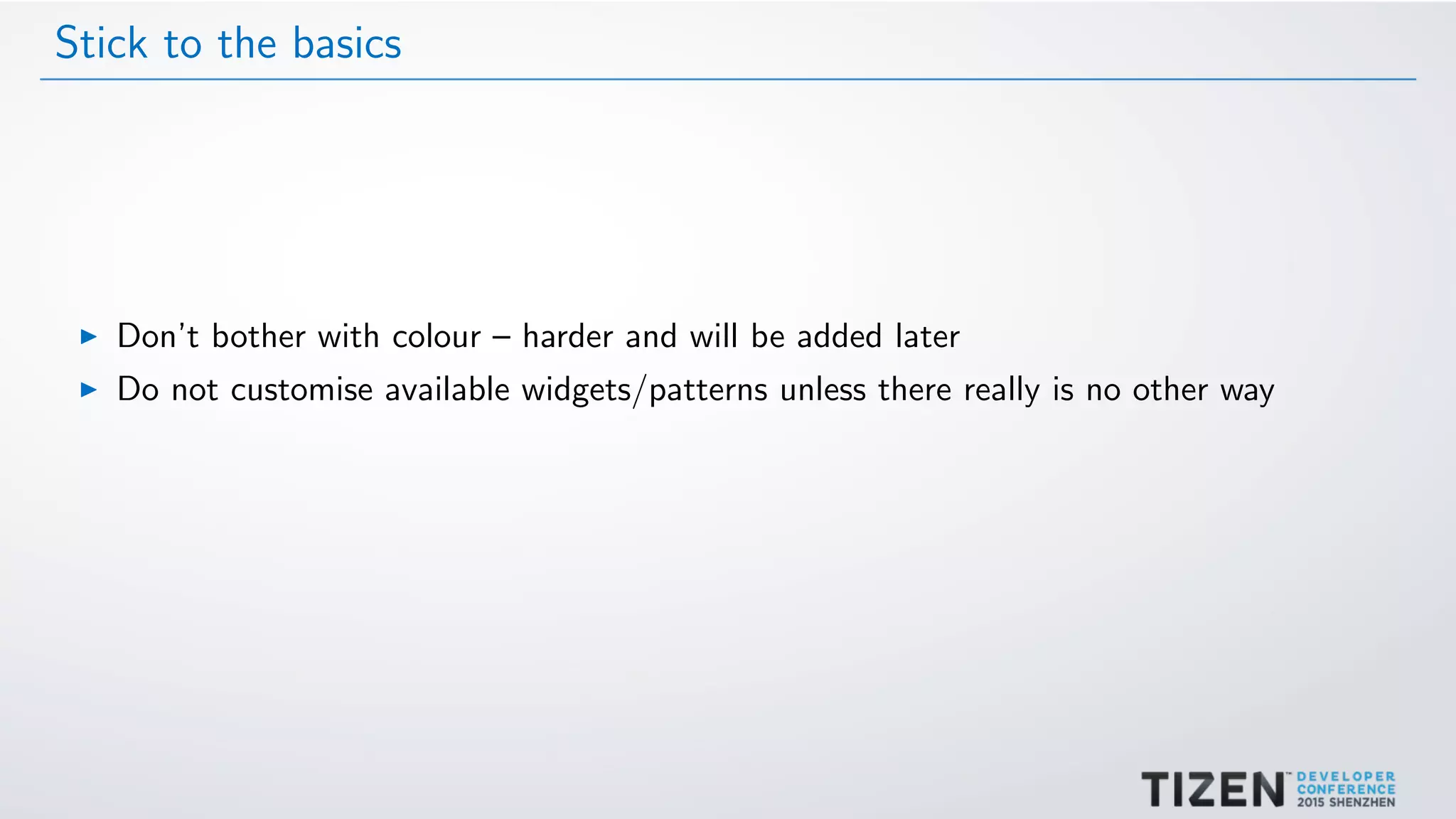 Stick to the basics
Don’t bother with colour – harder and will be added later
Do not customise available widgets/patterns unless there really is no other way
 