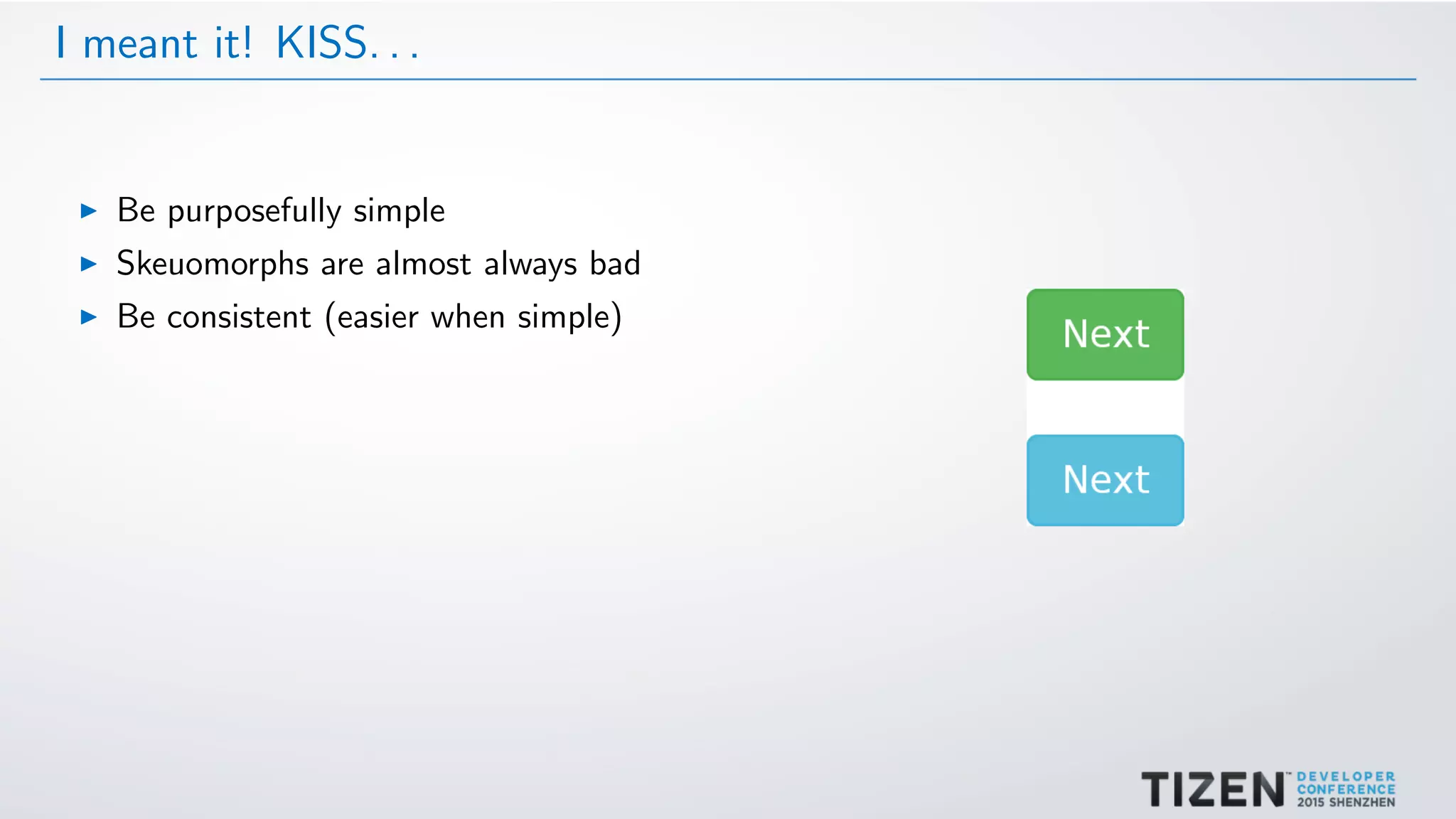 I meant it! KISS. . .
Be purposefully simple
Skeuomorphs are almost always bad
Be consistent (easier when simple)
 