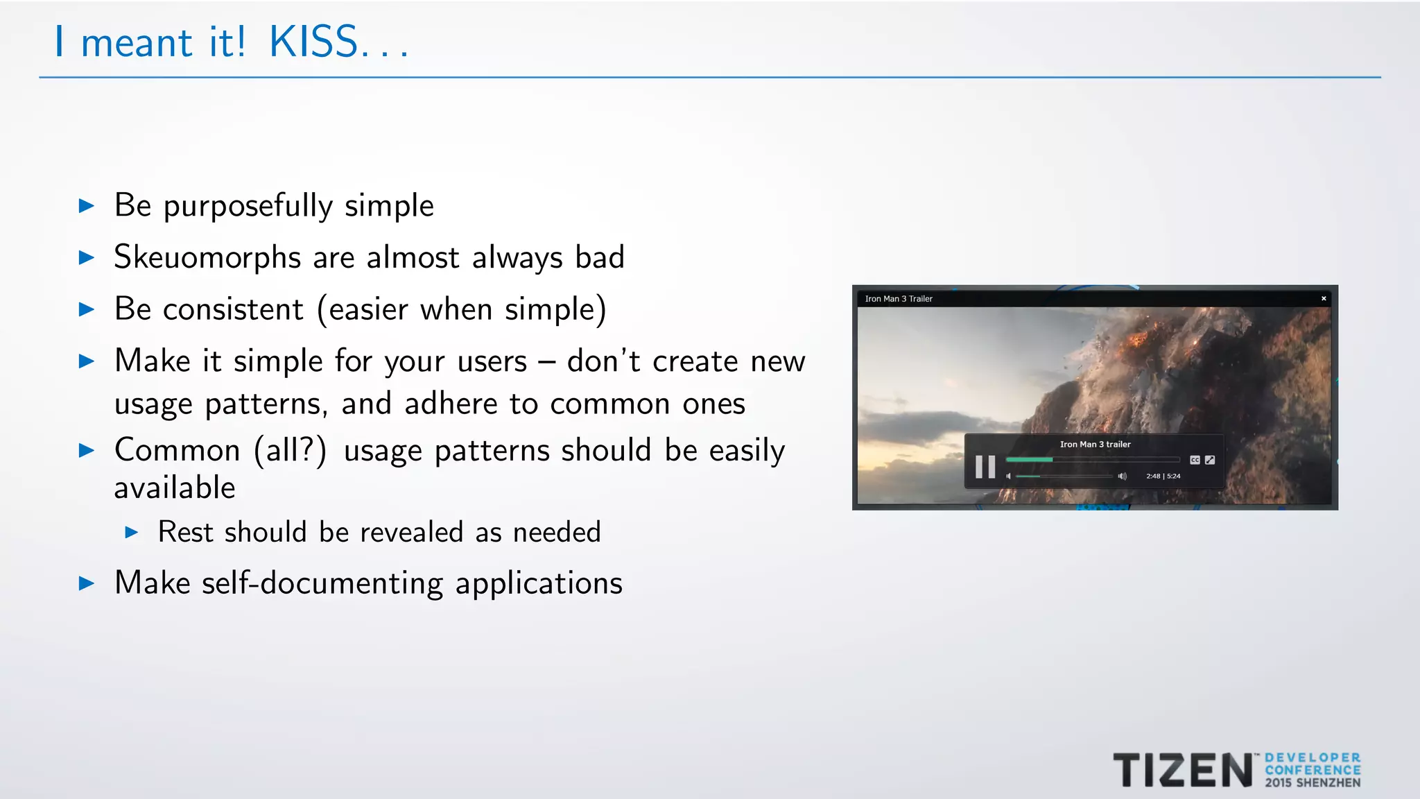 I meant it! KISS. . .
Be purposefully simple
Skeuomorphs are almost always bad
Be consistent (easier when simple)
Make it simple for your users – don’t create new
usage patterns, and adhere to common ones
Common (all?) usage patterns should be easily
available
Rest should be revealed as needed
Make self-documenting applications
 