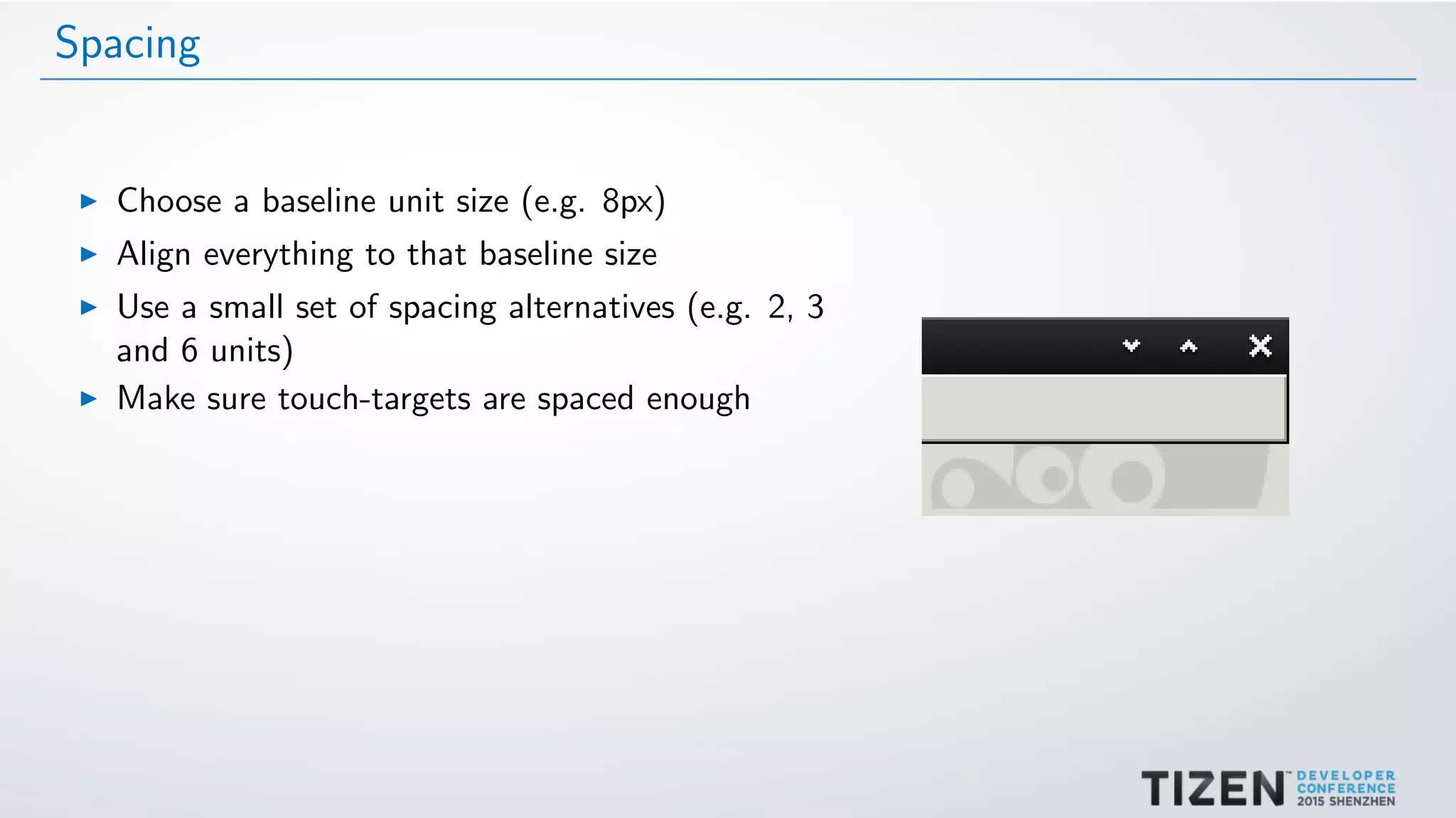 Spacing
Choose a baseline unit size (e.g. 8px)
Align everything to that baseline size
Use a small set of spacing alternatives (e.g. 2, 3
and 6 units)
Make sure touch-targets are spaced enough
 