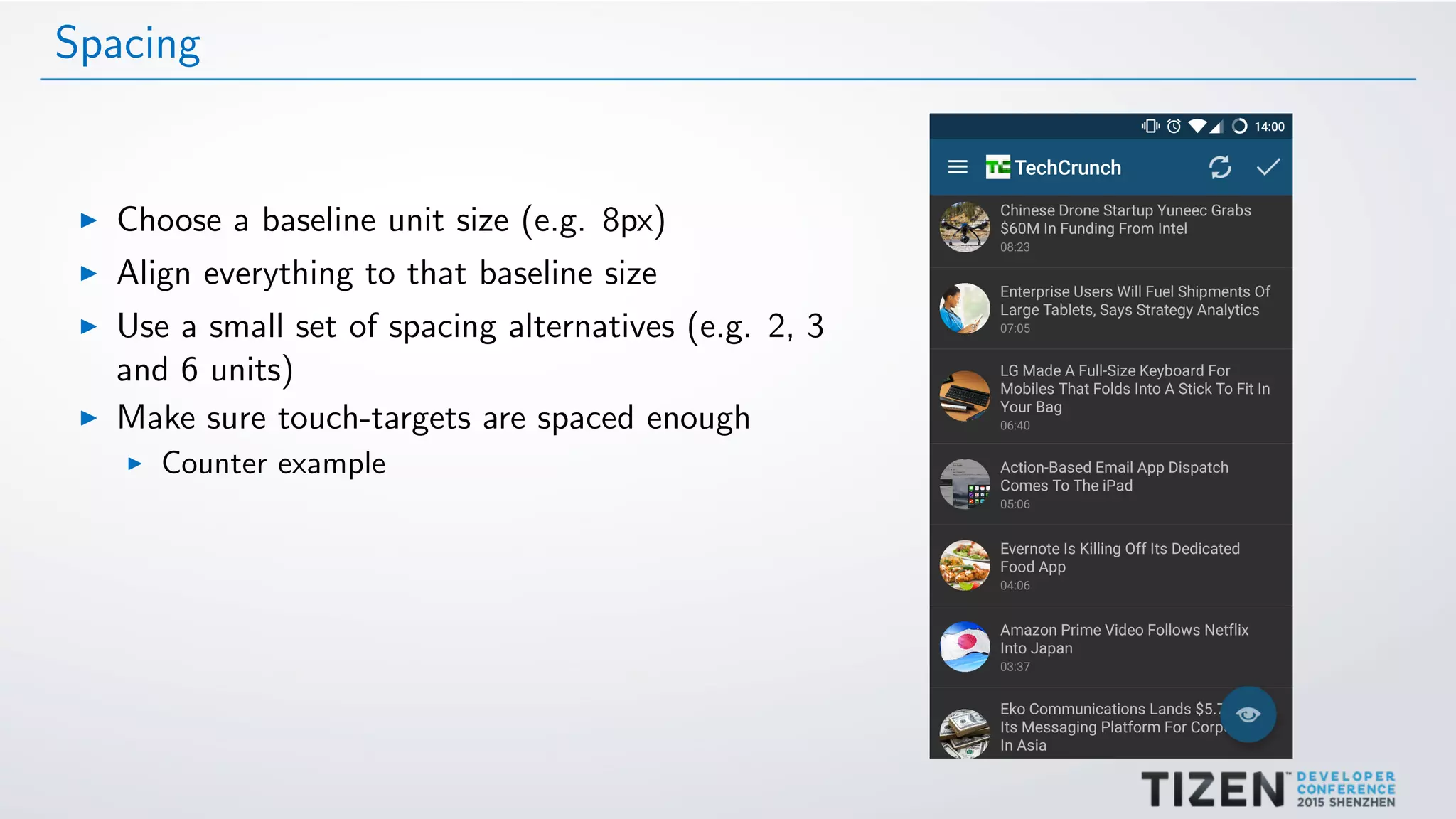 Spacing
Choose a baseline unit size (e.g. 8px)
Align everything to that baseline size
Use a small set of spacing alternatives (e.g. 2, 3
and 6 units)
Make sure touch-targets are spaced enough
Counter example
 