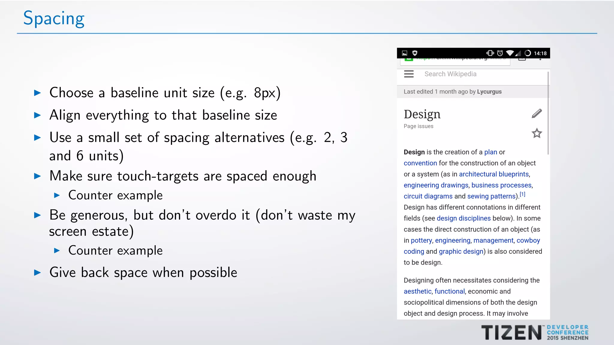 Spacing
Choose a baseline unit size (e.g. 8px)
Align everything to that baseline size
Use a small set of spacing alternatives (e.g. 2, 3
and 6 units)
Make sure touch-targets are spaced enough
Counter example
Be generous, but don’t overdo it (don’t waste my
screen estate)
Counter example
Give back space when possible
 