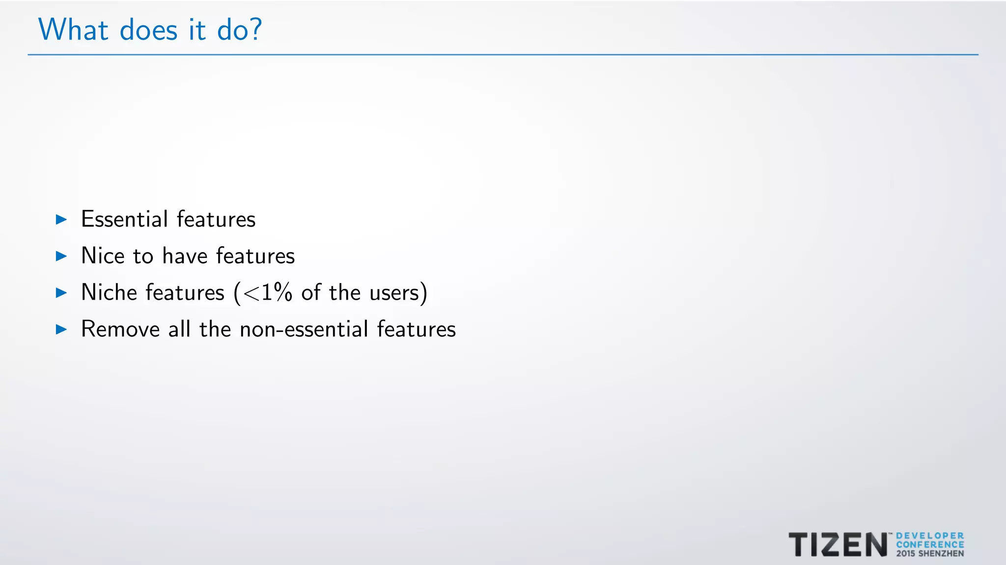 What does it do?
Essential features
Nice to have features
Niche features (<1% of the users)
Remove all the non-essential features
 