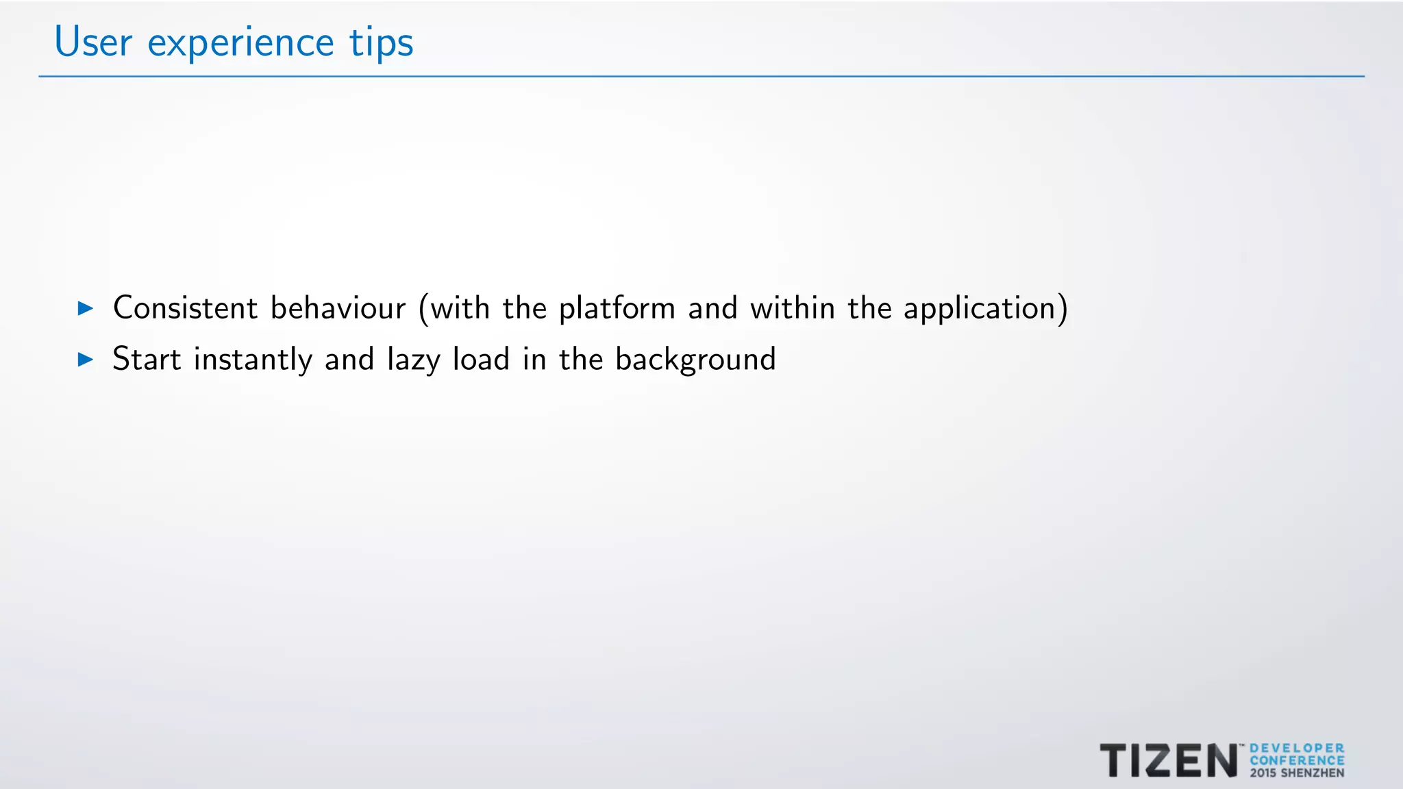 User experience tips
Consistent behaviour (with the platform and within the application)
Start instantly and lazy load in the background
 