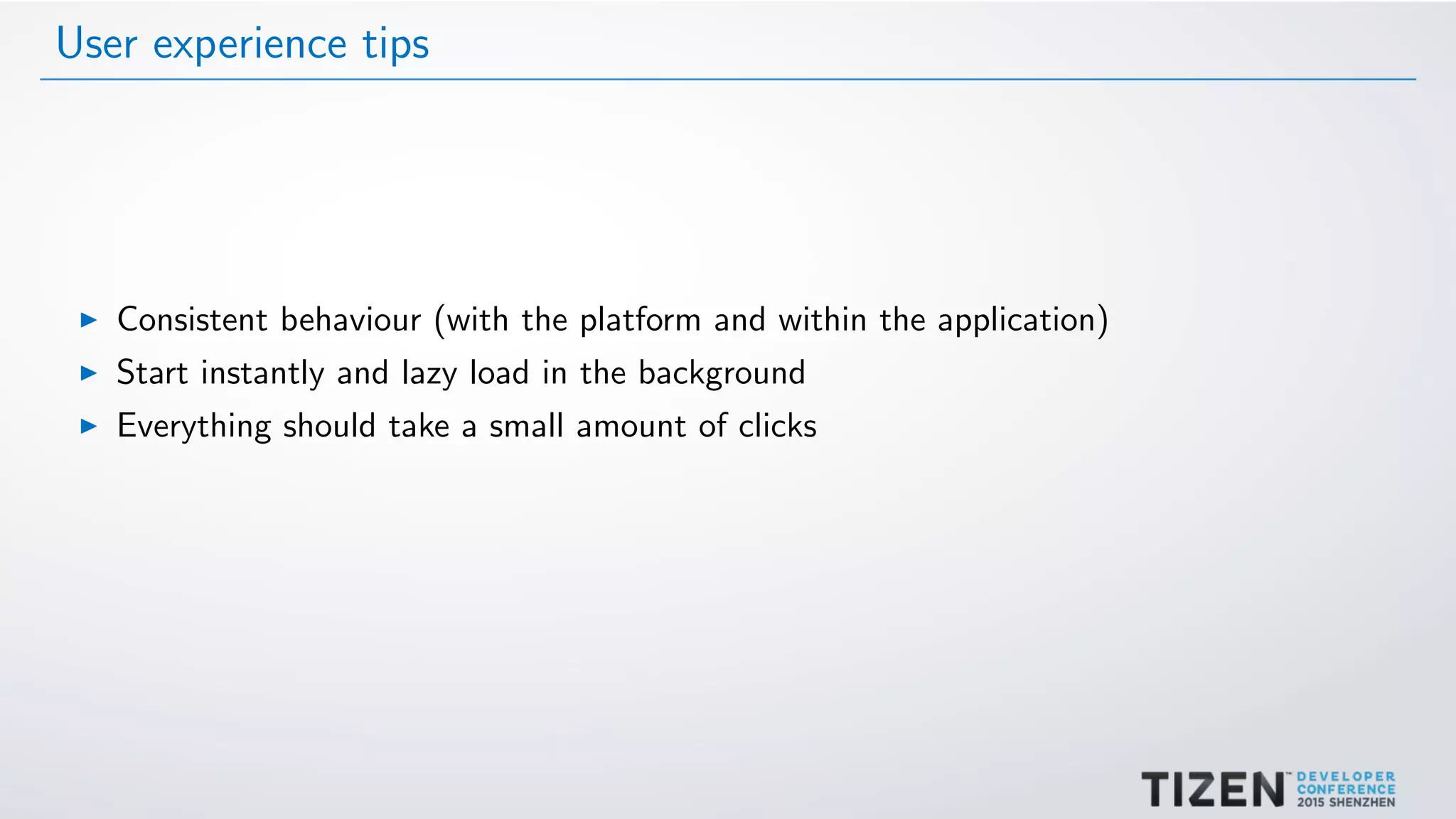 User experience tips
Consistent behaviour (with the platform and within the application)
Start instantly and lazy load in the background
Everything should take a small amount of clicks
 