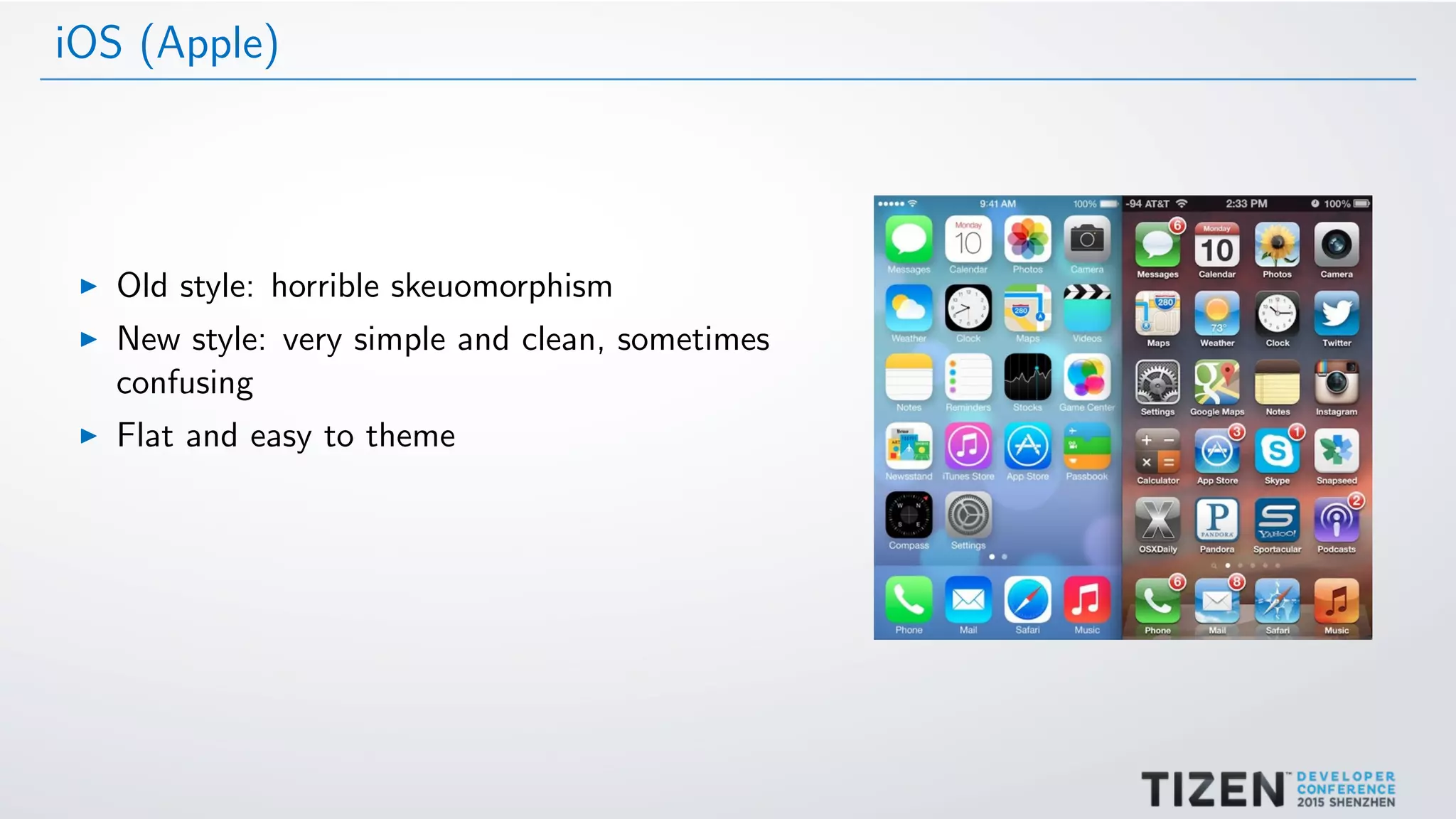 iOS (Apple)
Old style: horrible skeuomorphism
New style: very simple and clean, sometimes
confusing
Flat and easy to theme
 