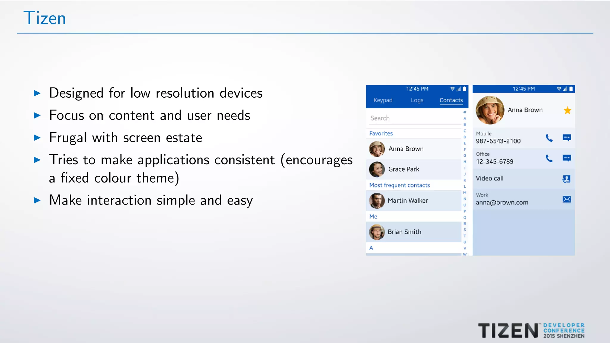 Tizen
Designed for low resolution devices
Focus on content and user needs
Frugal with screen estate
Tries to make applications consistent (encourages
a ﬁxed colour theme)
Make interaction simple and easy
 