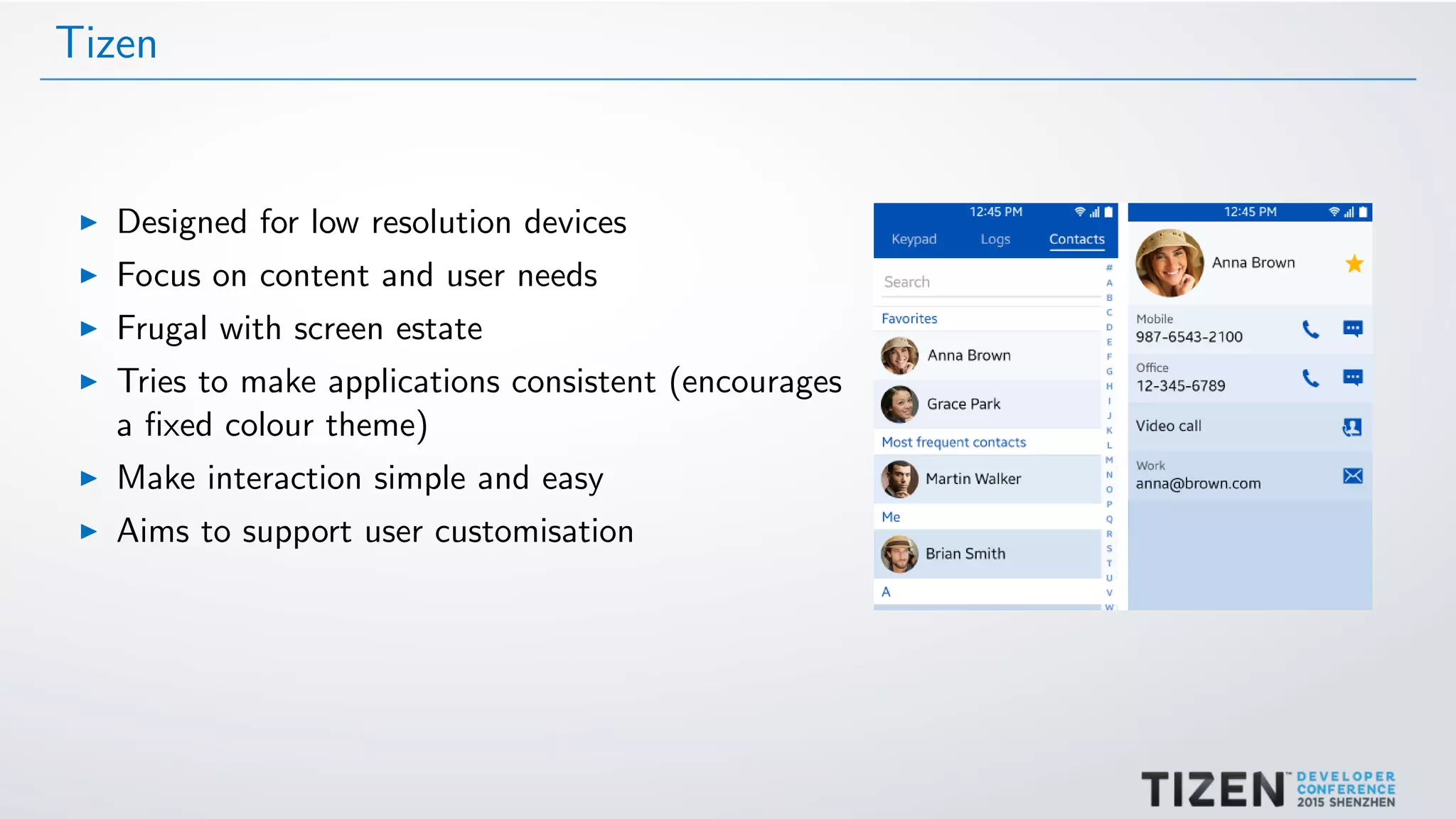 Tizen
Designed for low resolution devices
Focus on content and user needs
Frugal with screen estate
Tries to make applications consistent (encourages
a ﬁxed colour theme)
Make interaction simple and easy
Aims to support user customisation
 