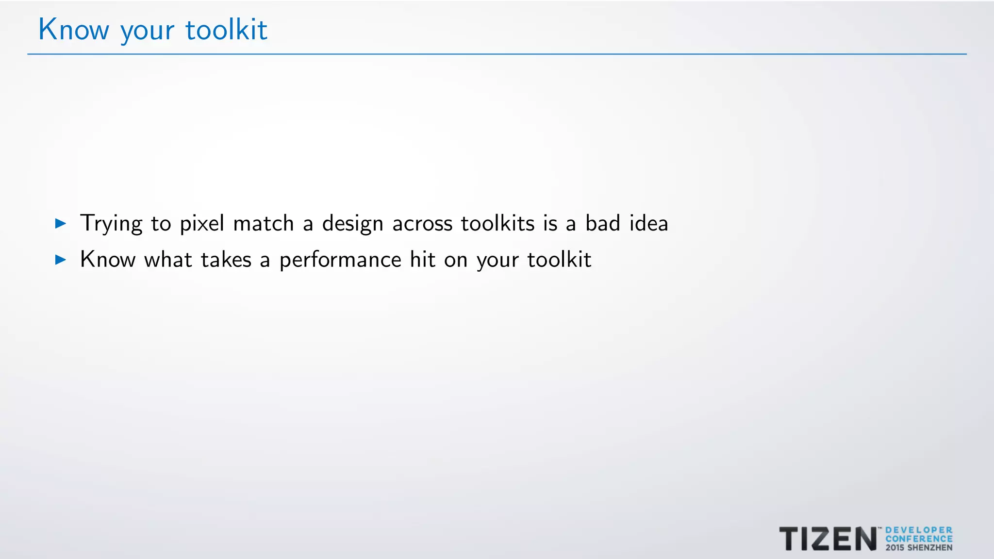 Know your toolkit
Trying to pixel match a design across toolkits is a bad idea
Know what takes a performance hit on your toolkit
 