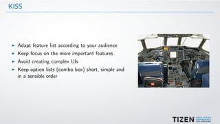 KISS
Adapt feature list according to your audience
Keep focus on the more important features
Avoid creating complex UIs
Keep option lists (combo box) short, simple and
in a sensible order
 
