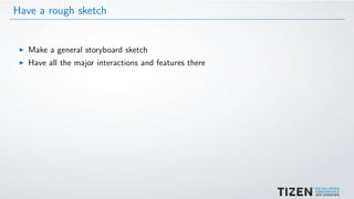 Have a rough sketch
Make a general storyboard sketch
Have all the major interactions and features there
 