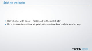 Stick to the basics
Don’t bother with colour – harder and will be added later
Do not customise available widgets/patterns unless there really is no other way
 