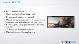I meant it! KISS. . .
Be purposefully simple
Skeuomorphs are almost always bad
Be consistent (easier when simple)
Make it simple for your users – don’t create new
usage patterns, and adhere to common ones
Common (all?) usage patterns should be easily
available
Rest should be revealed as needed
Make self-documenting applications
 
