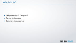 Who is it for?
CLI power users? Designers?
Target environment
Common demographics
 