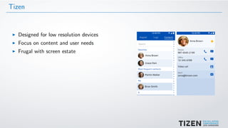 Tizen
Designed for low resolution devices
Focus on content and user needs
Frugal with screen estate
 