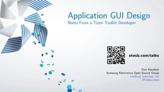 Application GUI Design
Notes From a Tizen Toolkit Developer
Tom Hacohen
Samsung Electronics Open Source Group
tom@osg.samsung.com
@TomHacohen
 
