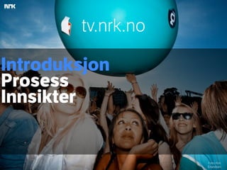tv.nrk.no

Introduksjon
Prosess
Innsikter


                    Foto: Kim
                    Erlandsen
 