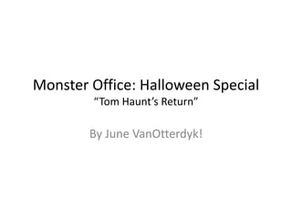 Monster Office: Halloween Special
“Tom Haunt’s Return”
By June VanOtterdyk!
 