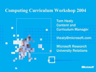 Computing Curriculum Workshop 2004   Tom Healy Content and Curriculum Manager [email_address] Microsoft Research University Relations 