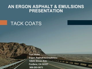 TACK COATS
Tom Hicks
Ergon Asphalt & Emulsions
14929 Slover Ave.
Fontana, CA 92337
909-265-5673
AN ERGON ASPHALT & EMULSIONS
PRESENTATION
 