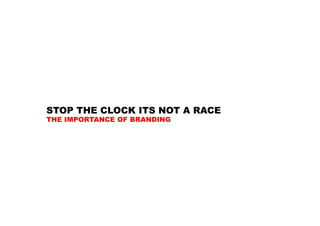 STOP THE CLOCK ITS NOT A RACE
THE IMPORTANCE OF BRANDING
 