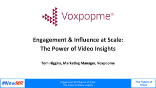 Engagement	&	Inﬂuence	at	Scale:	
The	Power	of	Video	Insights	
The Future of
Video
	
	
Engagement	&	Inﬂuence	at	Scale:	
The	Power	of	Video	Insights	
Tom	Higgins,	Marke@ng	Manager,	Voxpopme
 