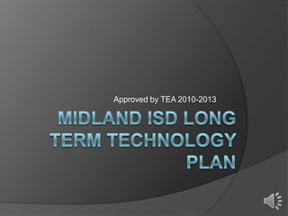 Midland isd long term technology plan Approved by TEA 2010-2013  