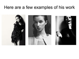 Here are a few examples of his work
 