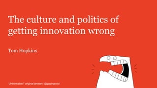 The culture and politics of
getting innovation wrong
Tom Hopkins
“Unthinkable!” original artwork: @gapingvoid
 