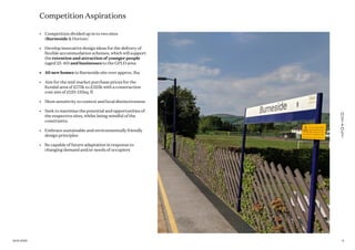 Competition Aspirations
•	 Competition divided up in to two sites
(Burneside & Horton)
•	 Develop innovative design ideas for the delivery of
flexible accommodation schemes, which will support
the retention and attraction of younger people
(aged 25-40) and businesses to the GPLD area.
•	 40 new homes to Burneside site over approx. 1ha
•	 Aim for the mid-market purchase prices for the
Kendal area of £175k to £325k with a construction
cost aim of £120-135sq. ft
•	 Show sensitivity to context and local distinctiveness
•	 Seek to maximise the potential and opportunities of
the respective sites, whilst being mindful of the
constraints.
•	 Embrace sustainable and environmentally friendly
design principles
•	 Be capable of future adaptation in response to
changing demand and/or needs of occupiers
616.01.2020
 