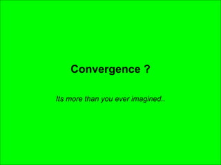 Convergence ? Its more than you ever imagined.. 