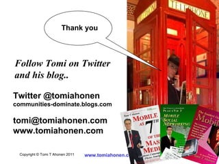 Thank you Twitter @tomiahonen communities-dominate.blogs.com [email_address] www.tomiahonen.com Follow Tomi on Twitter  an...