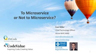 To Microservice
or Not to Microservice?
Eran Stiller
Chief Technology Officer
Azure MVP, MRD
erans@codevalue.net
http://stiller.blog
1
 