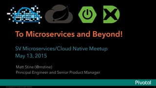 © Copyright 2015 Pivotal. All rights reserved.© Copyright 2015 Pivotal. All rights reserved.
To Microservices and Beyond!
SV Microservices/Cloud Native Meetup
May 13, 2015
1
Matt Stine (@mstine)
Principal Engineer and Senior Product Manager
 