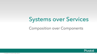 © Copyright 2015 Pivotal. All rights reserved. 21
Systems over Services
Composition over Components
 