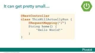 © Copyright 2015 Pivotal. All rights reserved.
It can get pretty small…
23
@RestController
class ThisWillActuallyRun {
@RequestMapping("/")
String home() {
"Hello World!"
}
}
 
