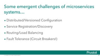 © Copyright 2015 Pivotal. All rights reserved. 29
Some emergent challenges of microservices
systems…
• Distributed/Versioned Configuration
• Service Registration/Discovery
• Routing/Load Balancing
• Fault Tolerance (Circuit Breakers!)
 