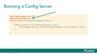 © Copyright 2015 Pivotal. All rights reserved.
Running a Config Server
36
@SpringBootApplication
@EnableConfigServer
public class ConfigServerApplication {
!
public static void main(String[] args) {
SpringApplication.run(ConfigServerApplication.class, args);
}
!
}
 