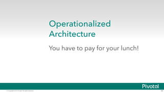 © Copyright 2015 Pivotal. All rights reserved. 49
Operationalized
Architecture
You have to pay for your lunch!
 