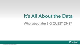 © Copyright 2015 Pivotal. All rights reserved. 65
It’s All About the Data
What about the BIG QUESTIONS?
 