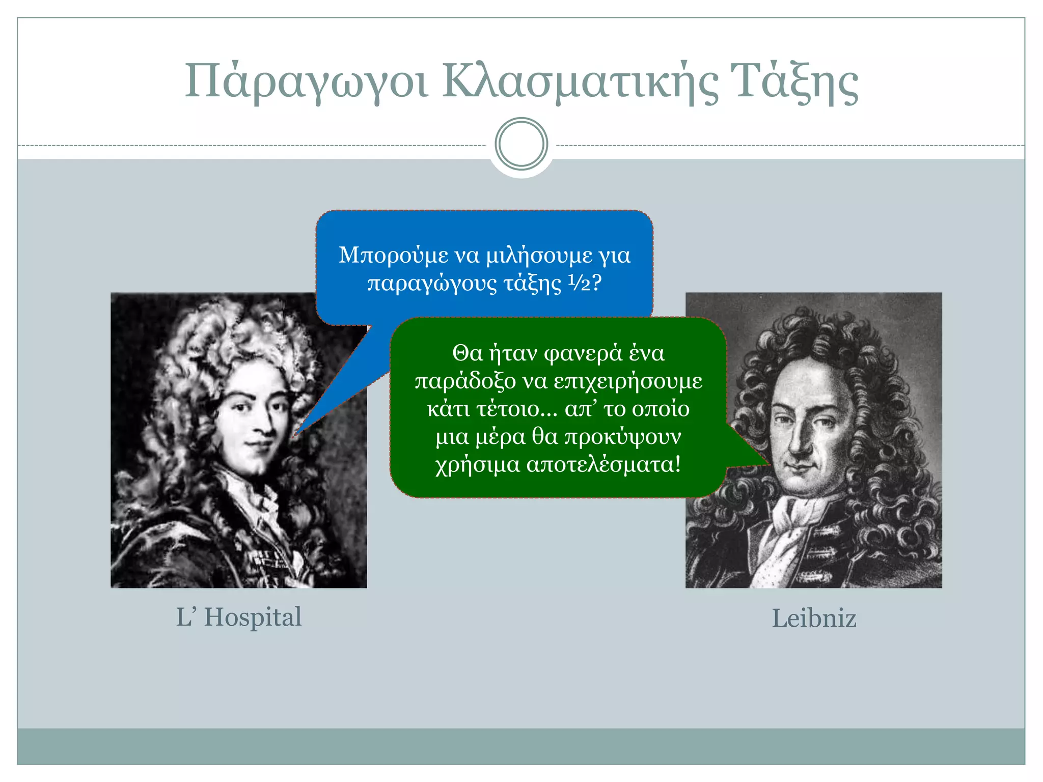 Πάξαγσγνη Κιαζκαηηθήο Σάμεο
Μπνξνύκε λα κηιήζνπκε γηα
παξαγώγνπο ηάμεο ½?
Θα ήηαλ θαλεξά έλα
παξάδνμν λα επηρεηξήζνπκε
θάηη ηέηνην... απ’ ην νπνίν
κηα κέξα ζα πξνθύςνπλ
ρξήζηκα απνηειέζκαηα!
L’ Hospital Leibniz
 