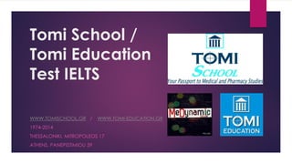 Tomi School /
Tomi Education
Test IELTS
WWW.TOMISCHOOL.GR / WWW.TOMI-EDUCATION.GR
1974-2014
THESSALONIKI, MITROPOLEOS 17
ATHENS, PANEPISTIMIOU 39
 