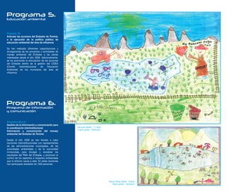 Programa 5.
Educación ambiental




Proyecto 19.
Articular las acciones del Embalse de Tominé,
a la ejecución de la política pública de
educación ambiental del área de influencia

Se han realizado diferentes capacitaciones y
divulgaciones de los proyectos y actividades de
manejo ambiental del Embalse a las partes
interesadas desde el año 2008. Adicionalmente,
se ha promovido la articulación de las acciones
del Embalse dentro de la gestión del CIDEA
(Comité     Interinstitucional de     Educación
Ambiental) de los municipios del área de
influencia.




Programa 6.
Programa de información
y comunicación


Proyectos 20 y 21.
Gestión de la información y comunicación para
la coordinación interinstitucional.                 Vannesa Gaitán - 11 años
                                                    Cuarto grado - Santuario
Información y comunicación del manejo
ambiental del Embalse de Tominé.

Desde el año 2008 se han llevado a cabo
reuniones interinstitucionales con representantes
de las administraciones municipales, de las
autoridades ambientales y de la comunidad
involucrada, para divulgar y socializar los
resultados del PMA del Embalse, y promover el
control de los aspectos e impactos ambientales
que el entorno causa a este. En estas reuniones
han participado alrededor de 1300 personas.




                                                                               Yesica Paola Olarte - 9 años
                                                                                  Tercer grado - Santuario
 