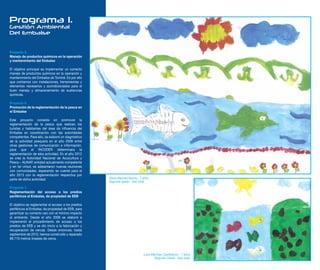 Programa 1.
Gestión Ambiental
Del Embalse


Proyecto 5.
Manejo de productos químicos en la operación
y mantenimiento del Embalse

El objetivo principal es implementar un correcto
manejo de productos químicos en la operación y
mantenimiento del Embalse de Tominé. Es por ello
que contamos con instalaciones, herramientas y
elementos necesarios y acondicionados para el
buen manejo y almacenamiento de sustancias
químicas.

Proyecto 6.
Promoción de la reglamentación de la pesca en
el Embalse

Este proyecto consiste en promover la
reglamentación de la pesca que realizan los
turistas y habitantes del área de influencia del
Embalse en coordinación con las autoridades
competentes. Para ello, se elaboró un diagnóstico
de la actividad pesquera en el año 2009 entre
otras gestiones de comunicación e información,
para que el INCODER determinara la
reglamentación de esta actividad. En el año 2012
se crea la Autoridad Nacional de Acuicultura y
Pesca – AUNAP, entidad actualmente competente
y en tal virtud, se adelantaron nuevas reuniones
con comunidades, esperando se cuente para el
año 2013 con la reglamentación respectiva por
parte de dicha autoridad.                            Diana Marcela García - 7 años
                                                     Segundo grado - San José
Proyecto 7.
Reglamentación del acceso a los predios
periféricos al Embalse, de propiedad de EEB

El objetivo es reglamentar el acceso a los predios
periféricos al Embalse, de propiedad de EEB, para
garantizar su correcto uso con el mínimo impacto
al ambiente. Desde el año 2008 se elaboró e
implementó el procedimiento de acceso a los
predios de EEB y se dio inicio a la fabricación y
recuperación de cercas. Desde entonces, hasta
septiembre de 2012, hemos construido y reparado
88.719 metros lineales de cerca.



                                                                              Luna Merchan Castiblanco - 7 años
                                                                                     Segundo Grado - San José
 
