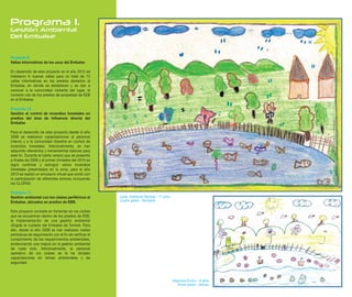 Programa 1.
Gestión Ambiental
Del Embalse


Proyecto 8.
Vallas informativas de los usos del Embalse

En desarrollo de este proyecto en el año 2012 se
instalaron 6 nuevas vallas para un total de 13
vallas informativas en los predios aledaños al
Embalse, en donde se establecen y se dan a
conocer a la comunidad visitante del lugar, el
correcto uso de los predios de propiedad de EEB
en el Embalse.

Proyecto 10.
Gestión al control de incendios forestales en
predios del área de influencia directa del
Embalse

Para el desarrollo de este proyecto desde el año
2008 se realizaron capacitaciones al personal
interno y a la comunidad ribereña en control de
incendios forestales. Adicionalmente, se han
adquirido elementos y herramientas básicas para
este fin. Durante el fuerte verano que se presentó
a finales de 2009 y el primer trimestre del 2010 se
logró controlar y extinguir varios incendios
forestales presentados en la zona, para el año
2012 se realizó un simulacro virtual que contó con
la participación de diferentes actores incluyendo
los CLOPAD.

Proyecto 11.
Gestión ambiental con los clubes periféricos al        Leidy Katherine Ramírez - 11 años
Embalse, ubicados en predios de EEB.                   Cuarto grado - Santuario


Este proyecto consiste en fomentar en los clubes
que se encuentran dentro de los predios de EEB,
la implementación de una gestión ambiental
dirigida al cuidado del Embalse de Tominé. Para
ello, desde el año 2008 se han realizado visitas
periódicas de seguimiento con el fin de verificar el
cumplimiento de los requerimientos ambientales,
evidenciando una mejora en la gestión ambiental
de cada club. Adicionalmente, al personal
operativo de los clubes se le ha dictado
capacitaciones en temas ambientales y de
seguridad.



                                                                                           Alejandra Enciso - 8 años
                                                                                               Tercer grado - Salinas
 