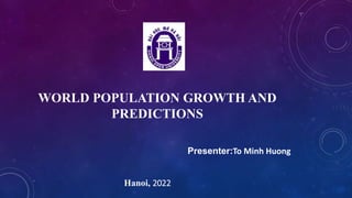 WORLD POPULATION GROWTH AND
PREDICTIONS
Presenter:To Minh Huong
Hanoi, 2022
 