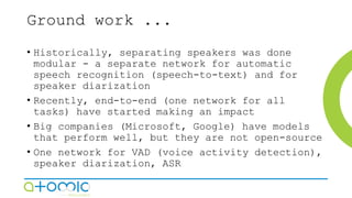 Ground work ...
• Historically, separating speakers was done
modular - a separate network for automatic
speech recognition...
