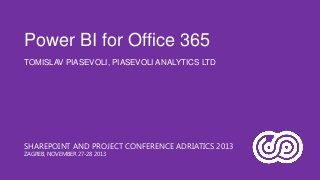 Power BI for Office 365
TOMISLAV PIASEVOLI, PIASEVOLI ANALYTICS LTD

SHAREPOINT AND PROJECT CONFERENCE ADRIATICS 2013
ZAGREB, NOVEMBER 27-28 2013

 